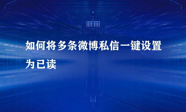 如何将多条微博私信一键设置为已读