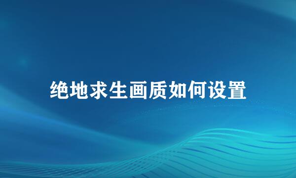 绝地求生画质如何设置