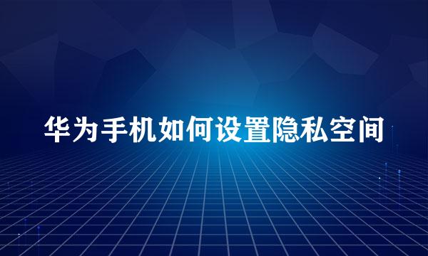 华为手机如何设置隐私空间