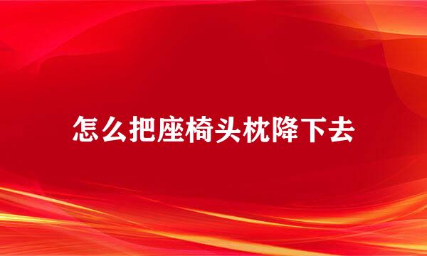 怎么把座椅头枕降下去