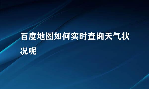 百度地图如何实时查询天气状况呢