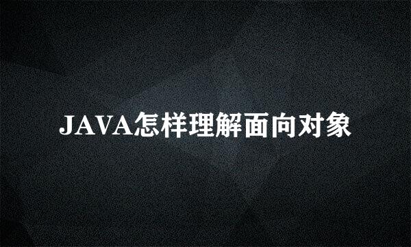 JAVA怎样理解面向对象
