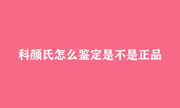 科颜氏怎么鉴定是不是正品