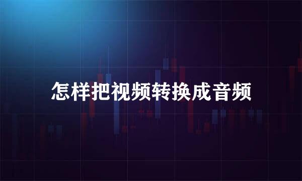 怎样把视频转换成音频