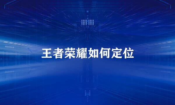 王者荣耀如何定位