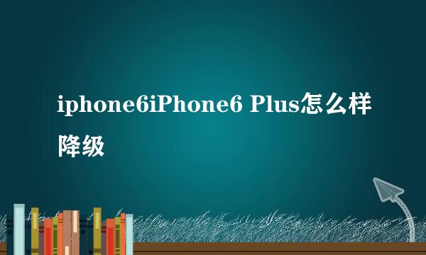iphone6iPhone6 Plus怎么样降级