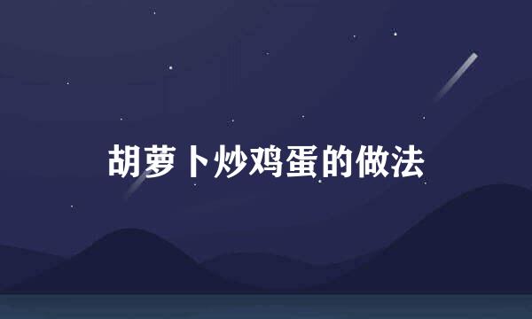 胡萝卜炒鸡蛋的做法