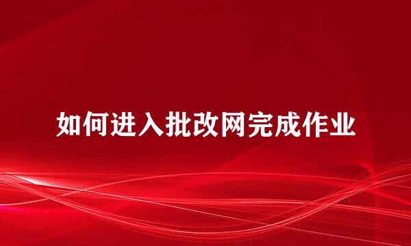 如何进入批改网完成作业