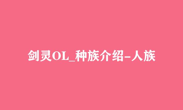 剑灵OL_种族介绍-人族
