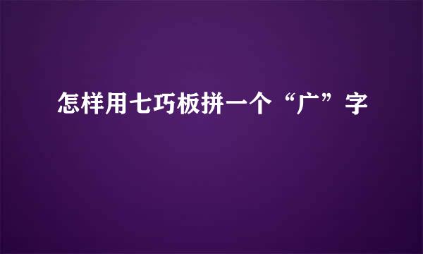 怎样用七巧板拼一个“广”字