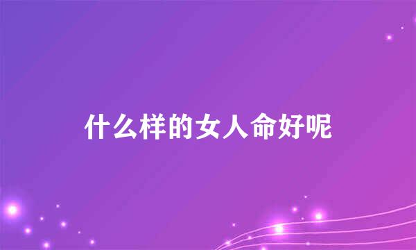 什么样的女人命好呢