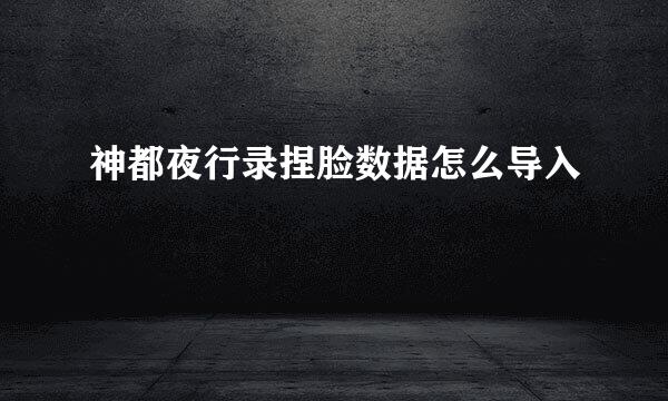 神都夜行录捏脸数据怎么导入