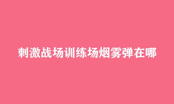 刺激战场训练场烟雾弹在哪