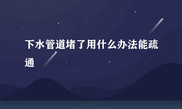 下水管道堵了用什么办法能疏通