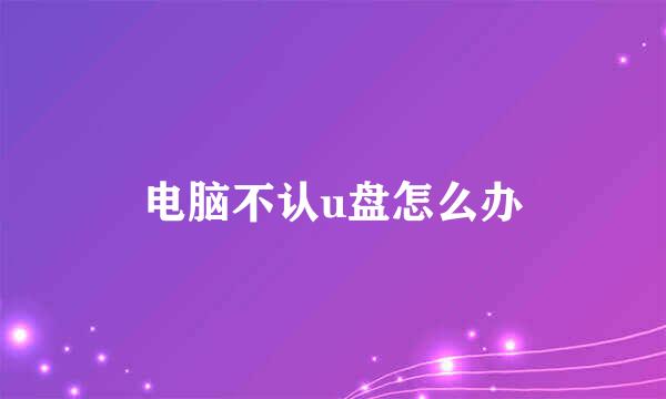 电脑不认u盘怎么办