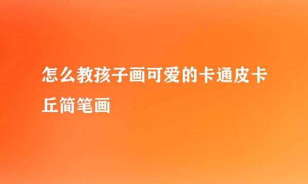 怎么教孩子画可爱的卡通皮卡丘简笔画