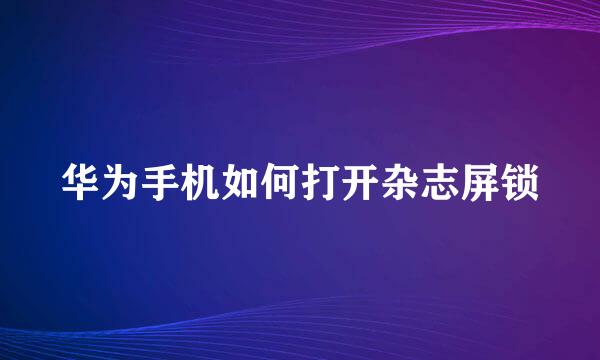 华为手机如何打开杂志屏锁