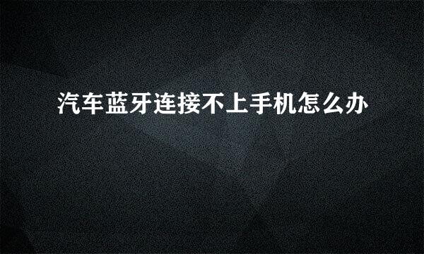 汽车蓝牙连接不上手机怎么办