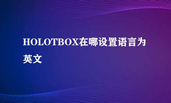 HOLOTBOX在哪设置语言为英文