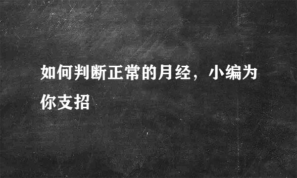 如何判断正常的月经,小编为你支招
