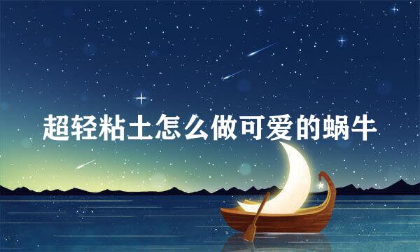 超轻粘土怎么做可爱的蜗牛