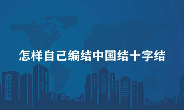 怎样自己编结中国结十字结