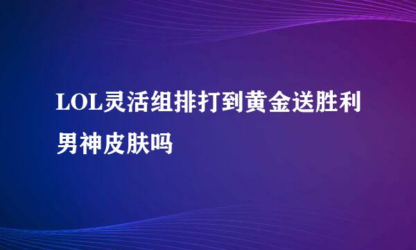 LOL灵活组排打到黄金送胜利男神皮肤吗
