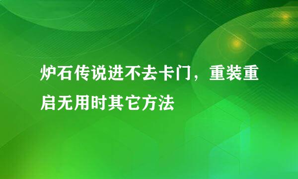 炉石传说进不去卡门,重装重启无用时其它方法