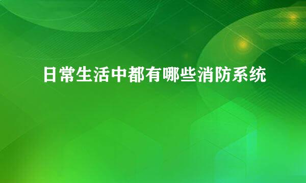 日常生活中都有哪些消防系统