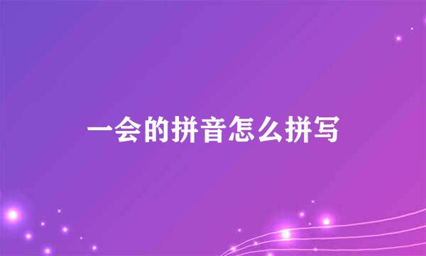 一会的拼音怎么拼写