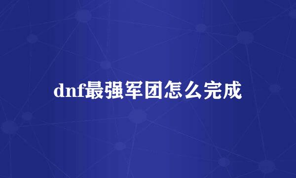 dnf最强军团怎么完成