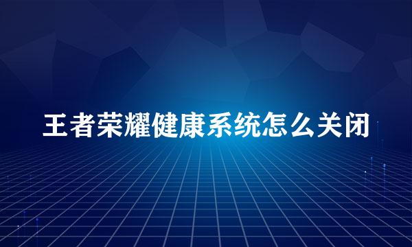 王者荣耀健康系统怎么关闭