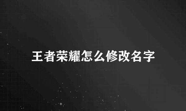 王者荣耀怎么修改名字