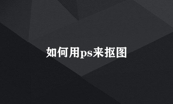 如何用ps来抠图