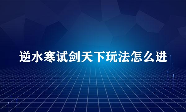 逆水寒试剑天下玩法怎么进