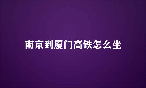 南京到厦门高铁怎么坐