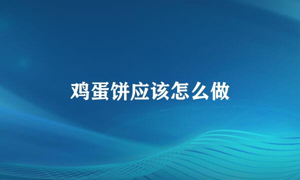 鸡蛋饼应该怎么做