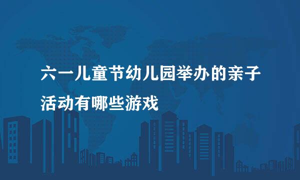 六一儿童节幼儿园举办的亲子活动有哪些游戏