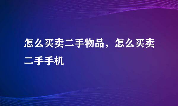 怎么买卖二手物品，怎么买卖二手手机