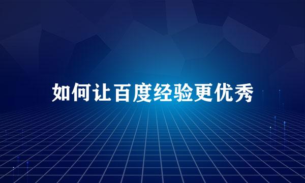 如何让百度经验更优秀