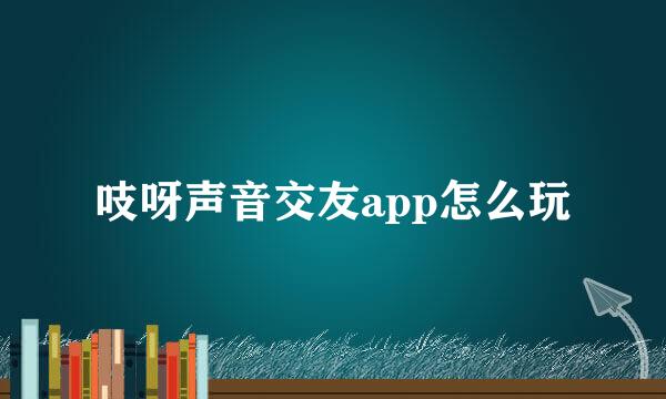 吱呀声音交友app怎么玩