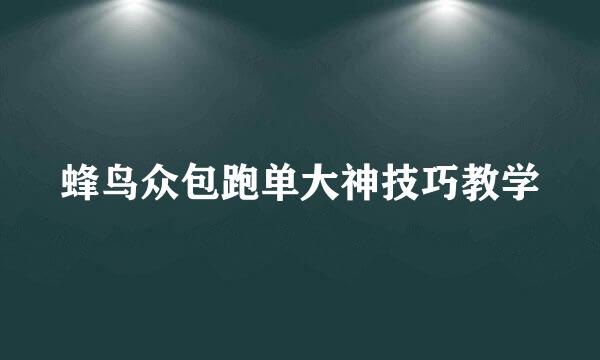 蜂鸟众包跑单大神技巧教学