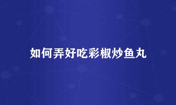 如何弄好吃彩椒炒鱼丸