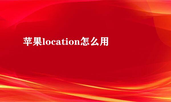 苹果location怎么用