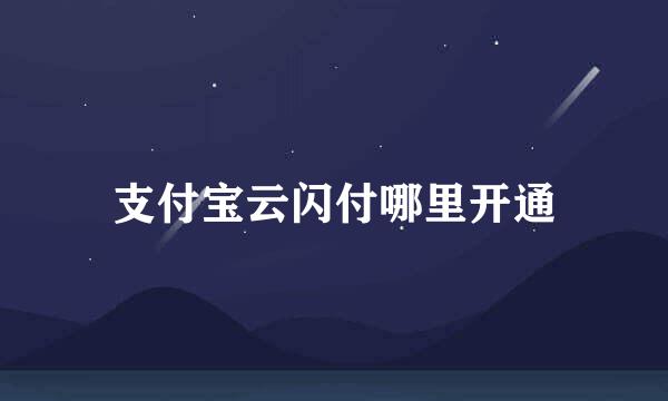 支付宝云闪付哪里开通