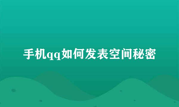 手机qq如何发表空间秘密