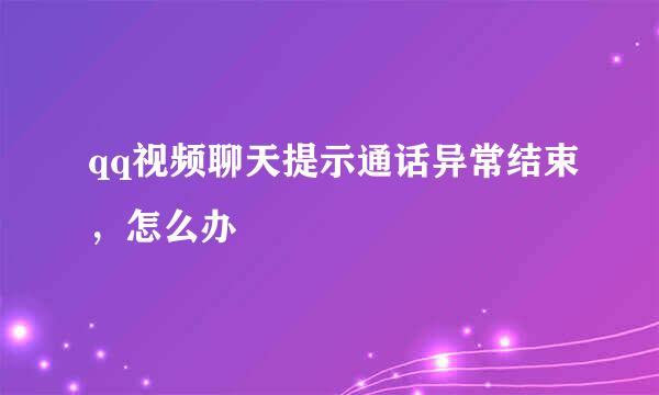qq视频聊天提示通话异常结束,怎么办