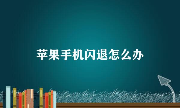苹果手机闪退怎么办