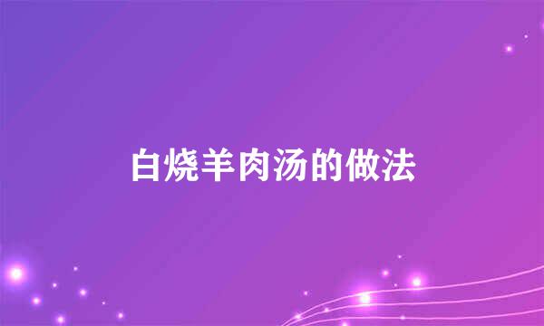 白烧羊肉汤的做法