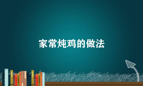 家常炖鸡的做法